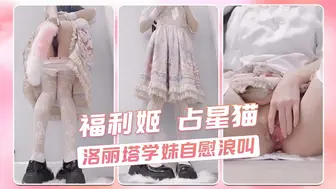 福利姬 占星猫 洛丽塔学妹自慰浪叫